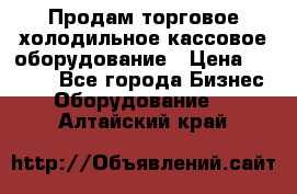 Продам торговое,холодильное,кассовое оборудование › Цена ­ 1 000 - Все города Бизнес » Оборудование   . Алтайский край